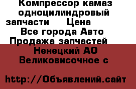 Компрессор камаз одноцилиндровый (запчасти)  › Цена ­ 2 000 - Все города Авто » Продажа запчастей   . Ненецкий АО,Великовисочное с.